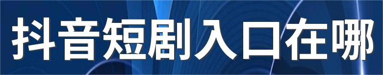 抖音热门短剧全集免费看