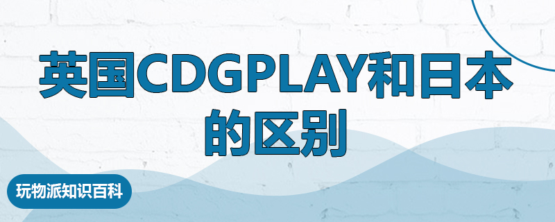 英国cdgplay和日本的区别