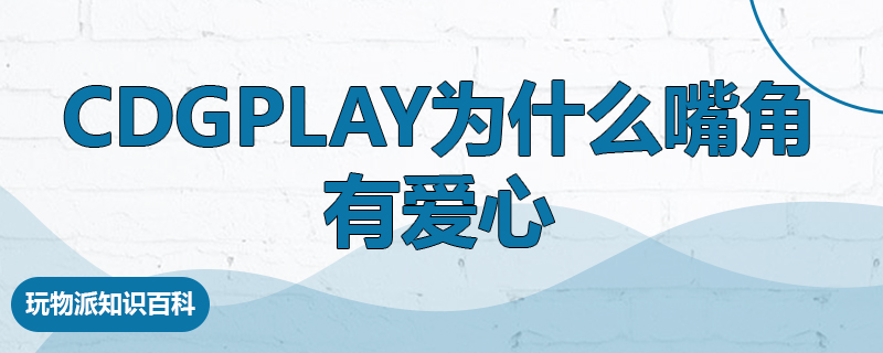 cdgplay为什么嘴角有爱心